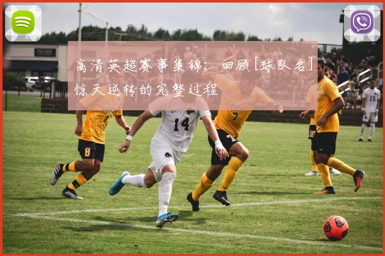 高清英超赛事集锦：回顾[球队名]惊天逆转的完整过程