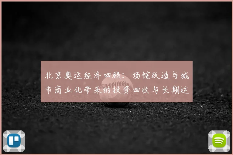 北京奥运经济回顾：场馆改造与城市商业化带来的投资回收与长期运营挑战
