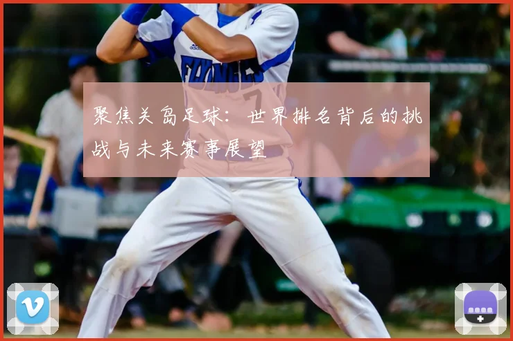 聚焦关岛足球：世界排名背后的挑战与未来赛事展望