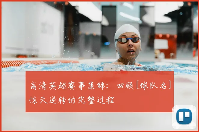 高清英超赛事集锦：回顾[球队名]惊天逆转的完整过程