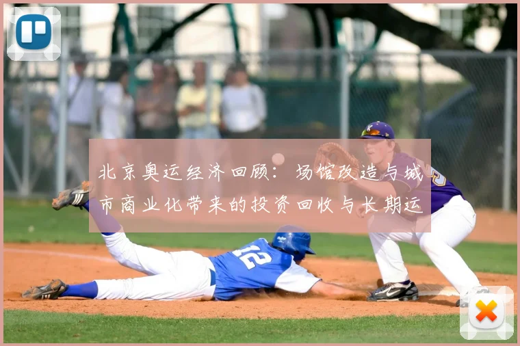 北京奥运经济回顾：场馆改造与城市商业化带来的投资回收与长期运营挑战