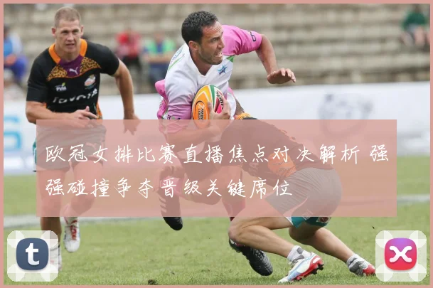 欧冠女排比赛直播焦点对决解析 强强碰撞争夺晋级关键席位