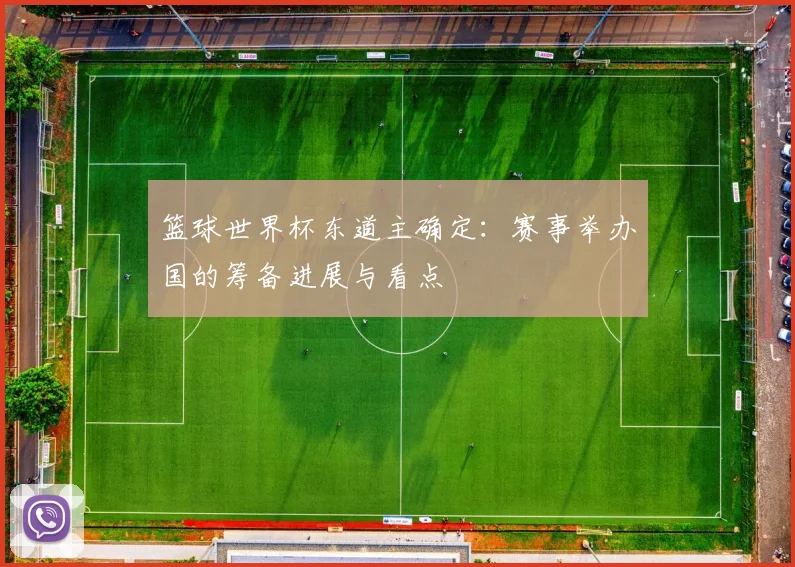 篮球世界杯东道主确定：赛事举办国的筹备进展与看点