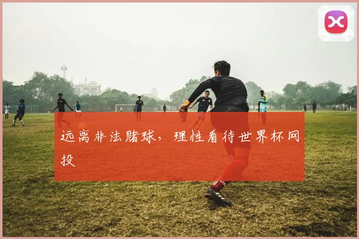 远离非法赌球，理性看待世界杯网投