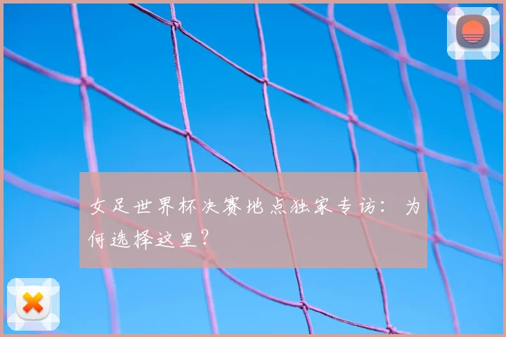 女足世界杯决赛地点独家专访：为何选择这里？