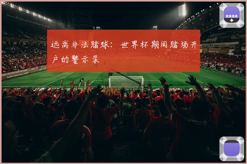 远离非法赌球：世界杯期间赌场开户的警示录