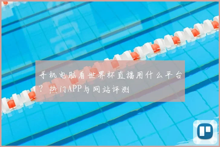 手机电脑看世界杯直播用什么平台？热门APP与网站评测