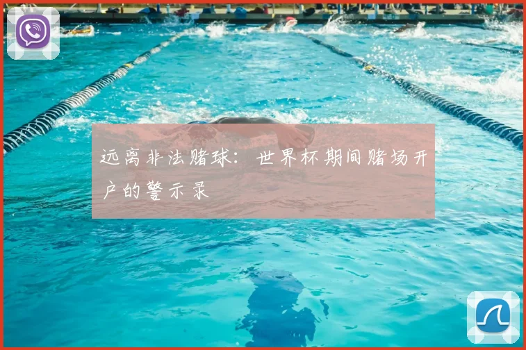 远离非法赌球：世界杯期间赌场开户的警示录