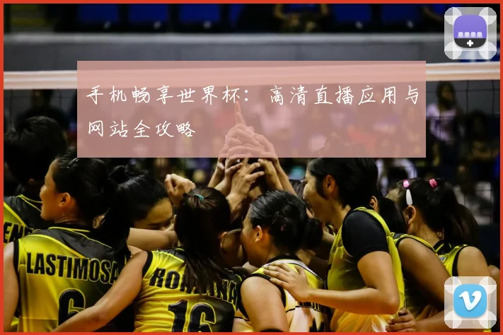 手机畅享世界杯:高清直播应用与网站全攻略