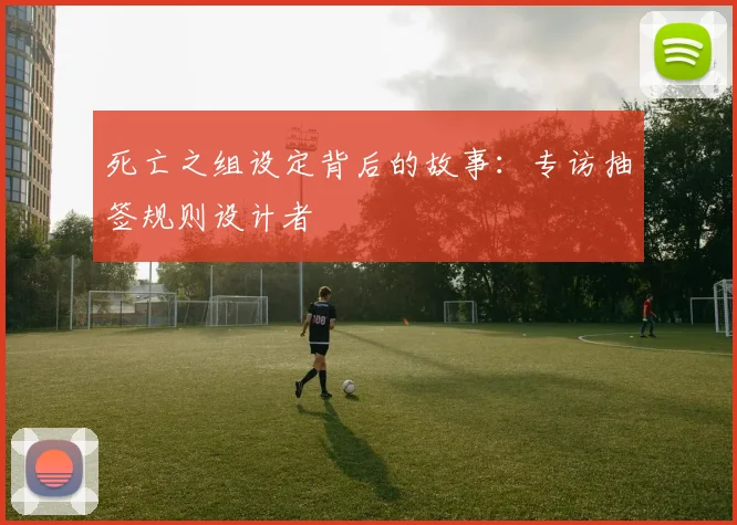 死亡之组设定背后的故事：专访抽签规则设计者