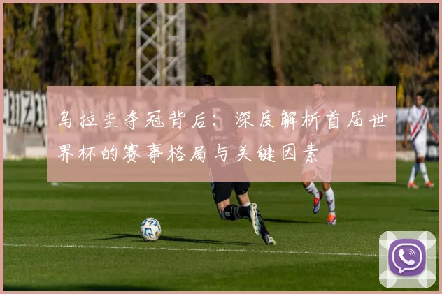 乌拉圭夺冠背后:深度解析首届世界杯的赛事格局与关键因素