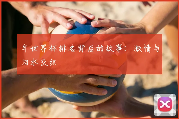 年世界杯排名背后的故事:激情与泪水交织