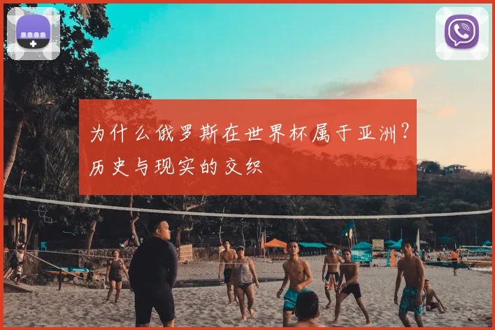 为什么俄罗斯在世界杯属于亚洲？历史与现实的交织