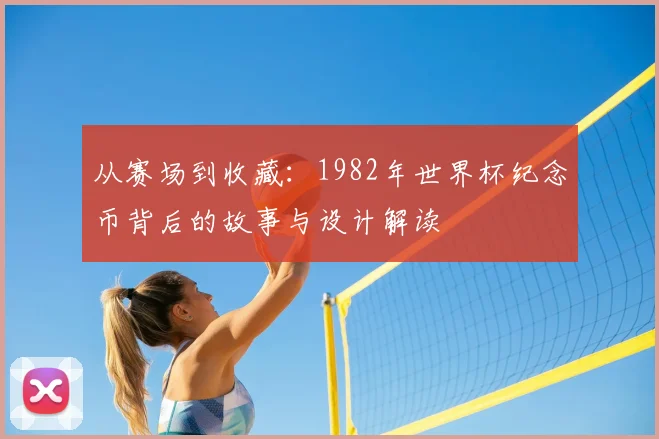 从赛场到收藏：1982年世界杯纪念币背后的故事与设计解读