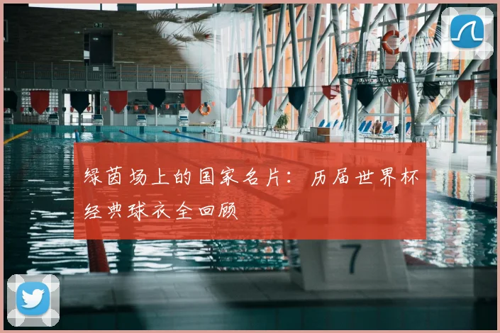 绿茵场上的国家名片：历届世界杯经典球衣全回顾