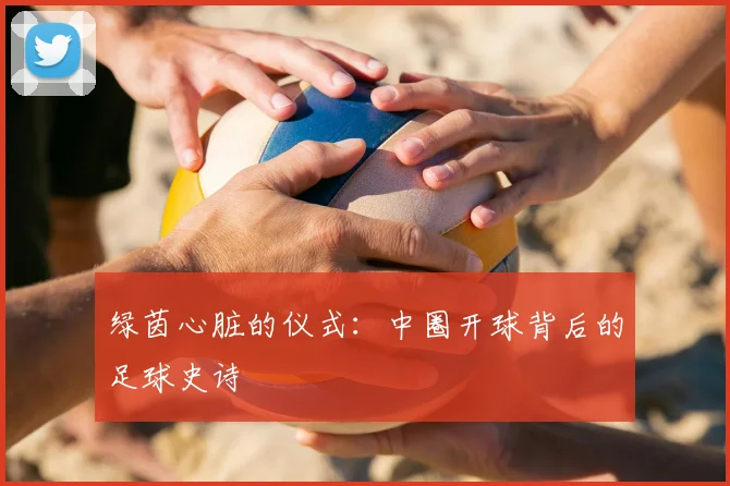 绿茵心脏的仪式:中圈开球背后的足球史诗