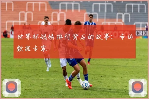 世界杯战绩排行背后的故事:专访数据专家