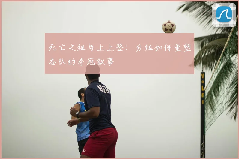 死亡之组与上上签：分组如何重塑各队的夺冠叙事