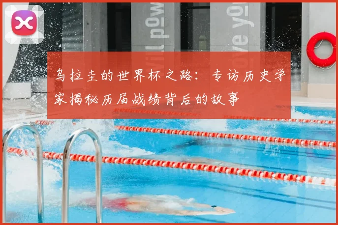 乌拉圭的世界杯之路:专访历史学家揭秘历届战绩背后的故事