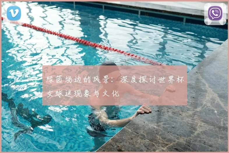 绿茵场边的风景:深度探讨世界杯女球迷现象与文化