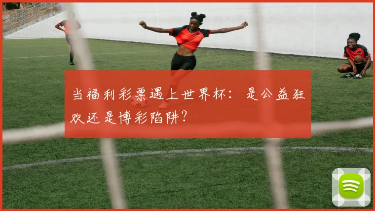 当福利彩票遇上世界杯:是公益狂欢还是博彩陷阱?